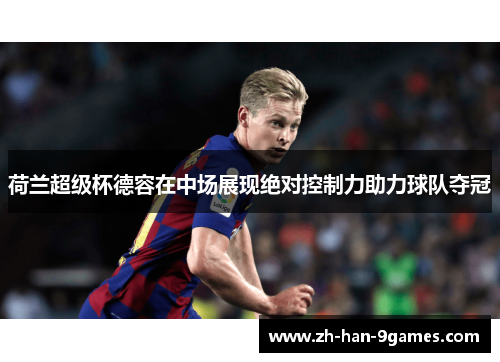 荷兰超级杯德容在中场展现绝对控制力助力球队夺冠