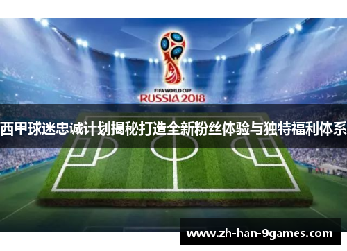 西甲球迷忠诚计划揭秘打造全新粉丝体验与独特福利体系