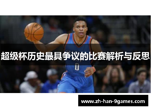 超级杯历史最具争议的比赛解析与反思 超级杯历史最具争议的比赛解析与反思
