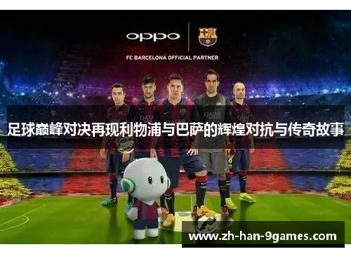 足球巅峰对决再现利物浦与巴萨的辉煌对抗与传奇故事