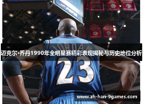 迈克尔·乔丹1990年全明星赛精彩表现揭秘与历史地位分析 迈克尔·乔丹1990年全明星赛精彩表现揭秘与历史地位分析