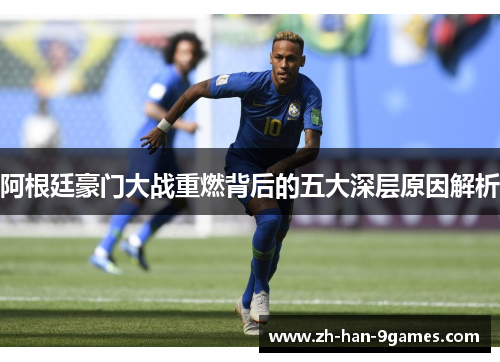 阿根廷豪门大战重燃背后的五大深层原因解析 阿根廷豪门大战重燃背后的五大深层原因解析