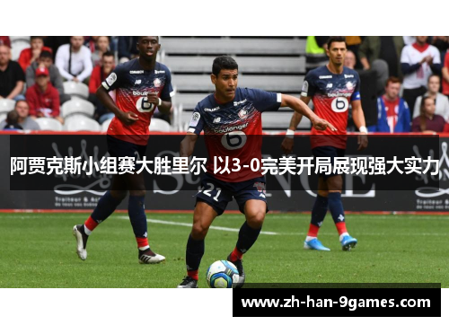 阿贾克斯小组赛大胜里尔 以3-0完美开局展现强大实力 阿贾克斯小组赛大胜里尔 以3-0完美开局展现强大实力
