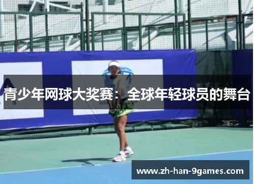 青少年网球大奖赛:全球年轻球员的舞台 青少年网球大奖赛:全球年轻球员的舞台