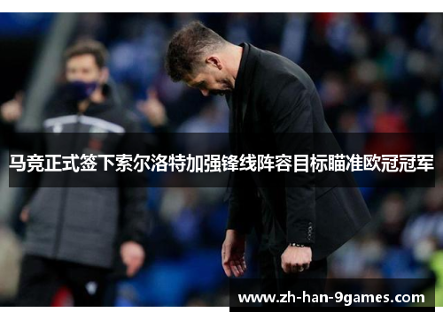 马竞正式签下索尔洛特加强锋线阵容目标瞄准欧冠冠军 马竞正式签下索尔洛特加强锋线阵容目标瞄准欧冠冠军
