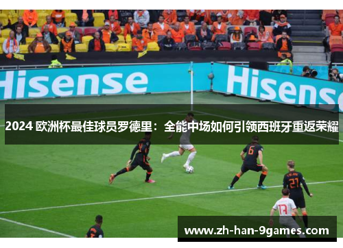 2024 欧洲杯最佳球员罗德里:全能中场如何引领西班牙重返荣耀 2024 欧洲杯最佳球员罗德里:全能中场如何引领西班牙重返荣耀
